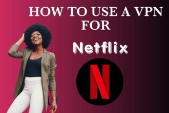 How to Use a VPN for Netflix